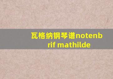 瓦格纳钢琴谱notenbrif mathilde